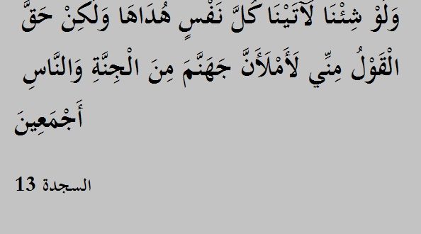 وَلَوْ شِئْنَا لَآتَيْنَا كُلَّ نَفْسٍ هُدَاهَا وَلَٰكِنْ حَقَّ الْقَوْلُ مِنِّي لَأَمْلَأَنَّ جَهَنَّمَ مِنَ الْجِنَّةِ وَالنَّاسِ أَجْمَعِينَ